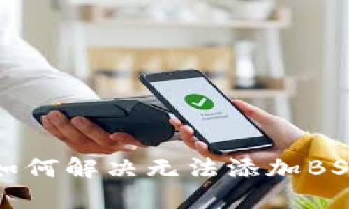 小狐钱包如何解决无法添加BSC链的难题
