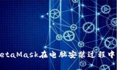 如何解决MetaMask在电脑安装过程中的常见问题