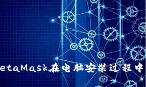如何解决MetaMask在电脑安装过程中的常见问题