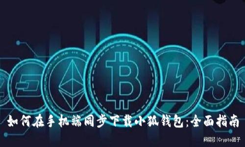 如何在手机端同步下载小狐钱包：全面指南
