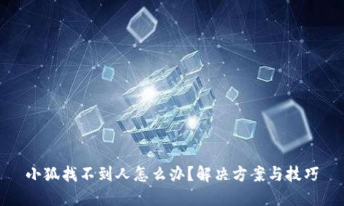 小狐找不到人怎么办？解决方案与技巧