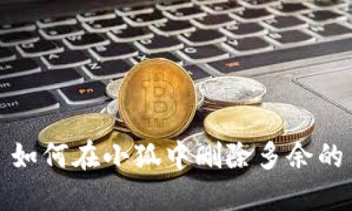 如何在小狐中删除多余的