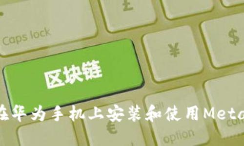 如何在华为手机上安装和使用MetaMask