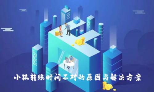 小狐转账时间不对的原因与解决方案